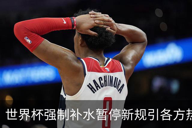 世界杯强制补水暂停新规引各方热议