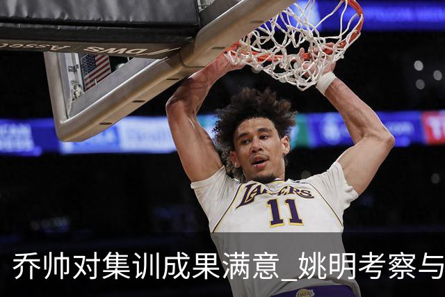 乔帅对集训成果满意 姚明考察与队员同吃同住