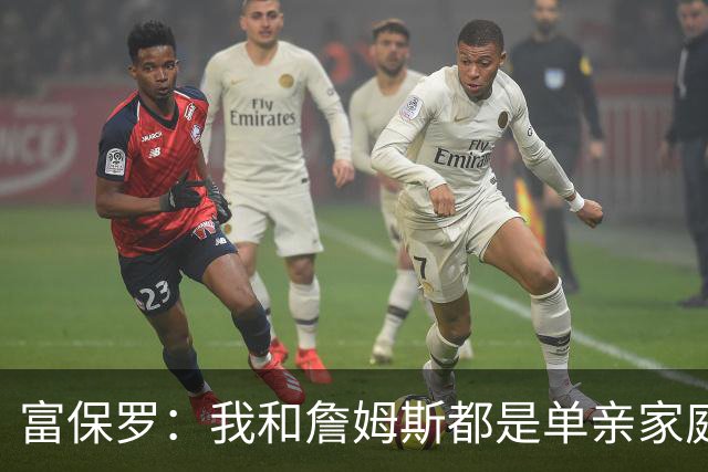 富保罗：我和詹姆斯都是单亲家庭&母亲很年轻 我们最开始因此投缘
